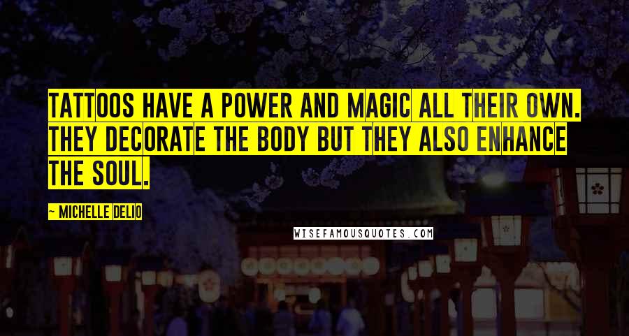 Michelle Delio Quotes: Tattoos have a power and magic all their own. They decorate the body but they also enhance the soul.