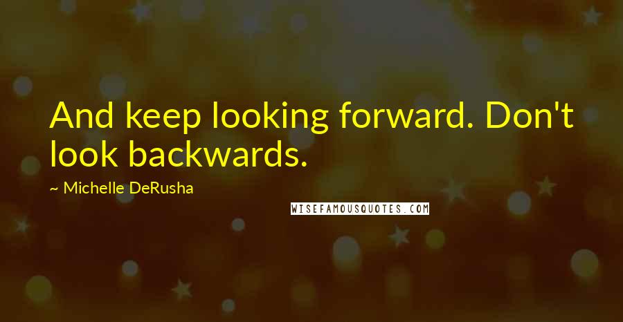 Michelle DeRusha Quotes: And keep looking forward. Don't look backwards.