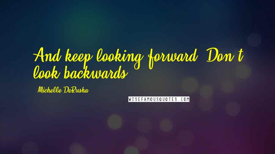 Michelle DeRusha Quotes: And keep looking forward. Don't look backwards.