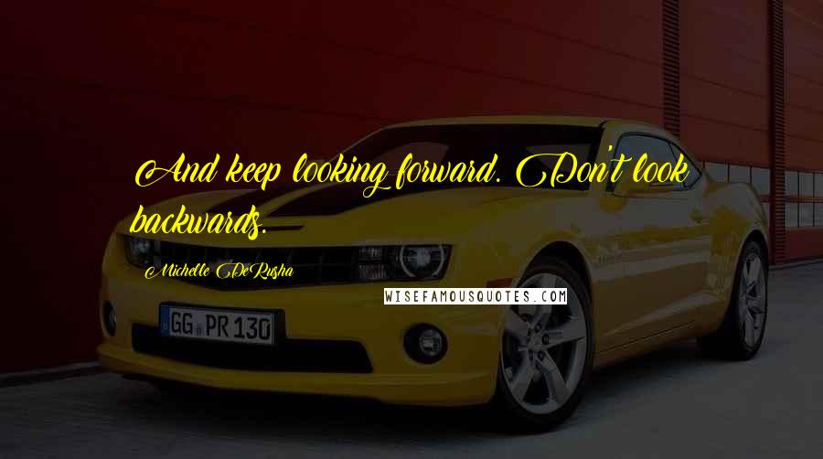 Michelle DeRusha Quotes: And keep looking forward. Don't look backwards.