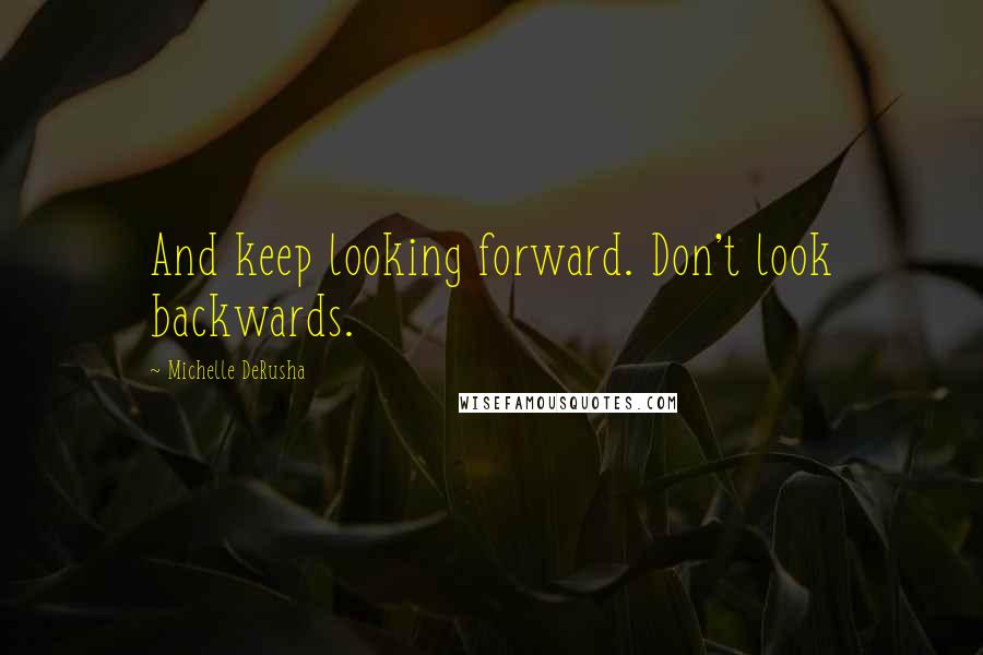 Michelle DeRusha Quotes: And keep looking forward. Don't look backwards.