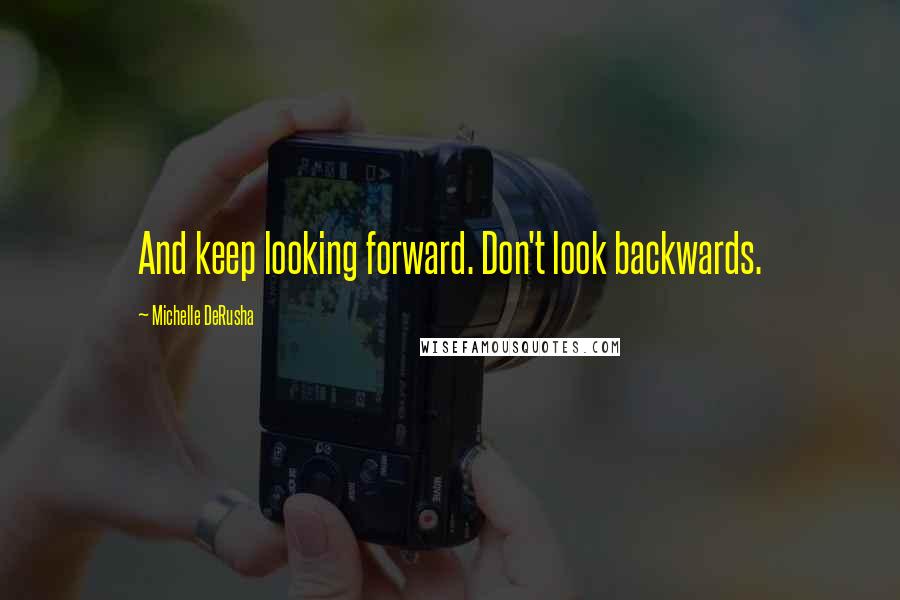 Michelle DeRusha Quotes: And keep looking forward. Don't look backwards.