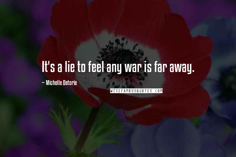 Michelle Detorie Quotes: It's a lie to feel any war is far away.