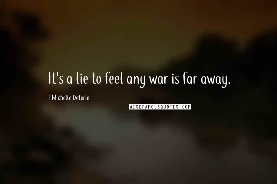 Michelle Detorie Quotes: It's a lie to feel any war is far away.