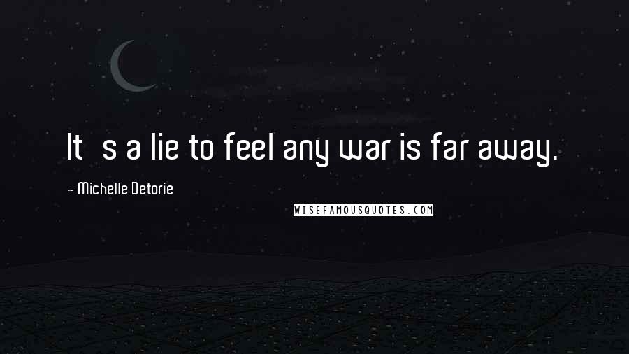 Michelle Detorie Quotes: It's a lie to feel any war is far away.