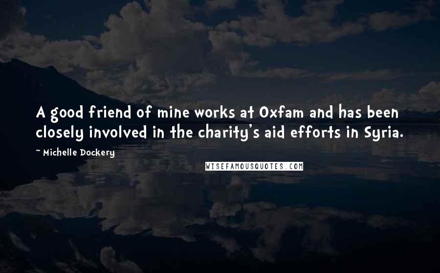 Michelle Dockery Quotes: A good friend of mine works at Oxfam and has been closely involved in the charity's aid efforts in Syria.