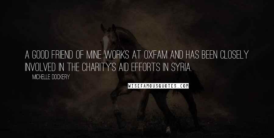 Michelle Dockery Quotes: A good friend of mine works at Oxfam and has been closely involved in the charity's aid efforts in Syria.