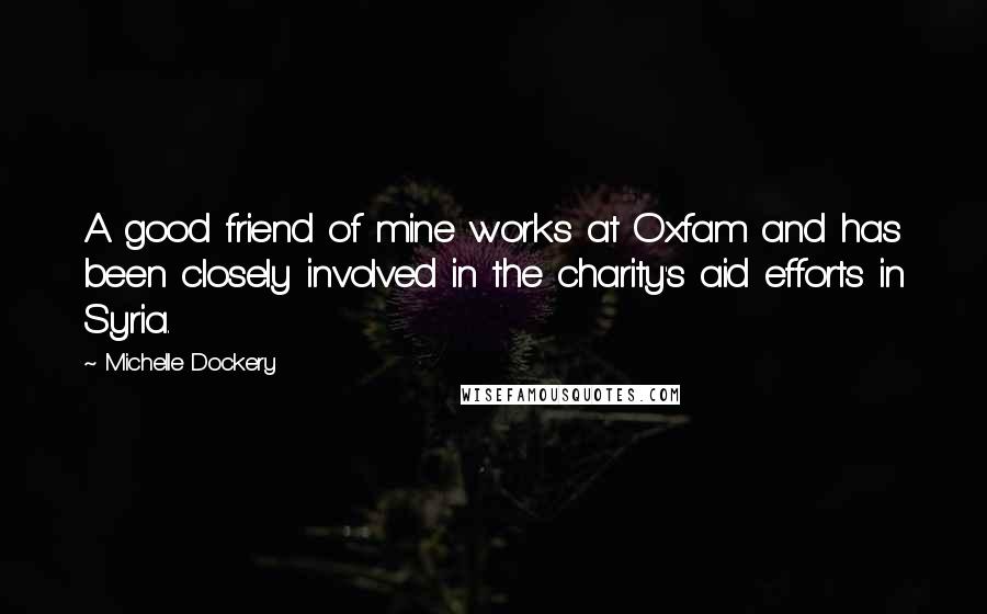 Michelle Dockery Quotes: A good friend of mine works at Oxfam and has been closely involved in the charity's aid efforts in Syria.