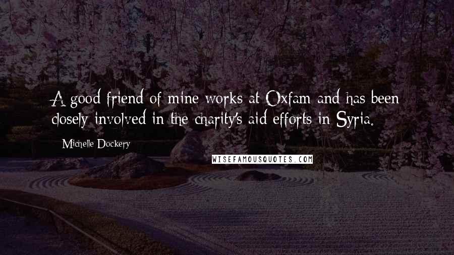 Michelle Dockery Quotes: A good friend of mine works at Oxfam and has been closely involved in the charity's aid efforts in Syria.