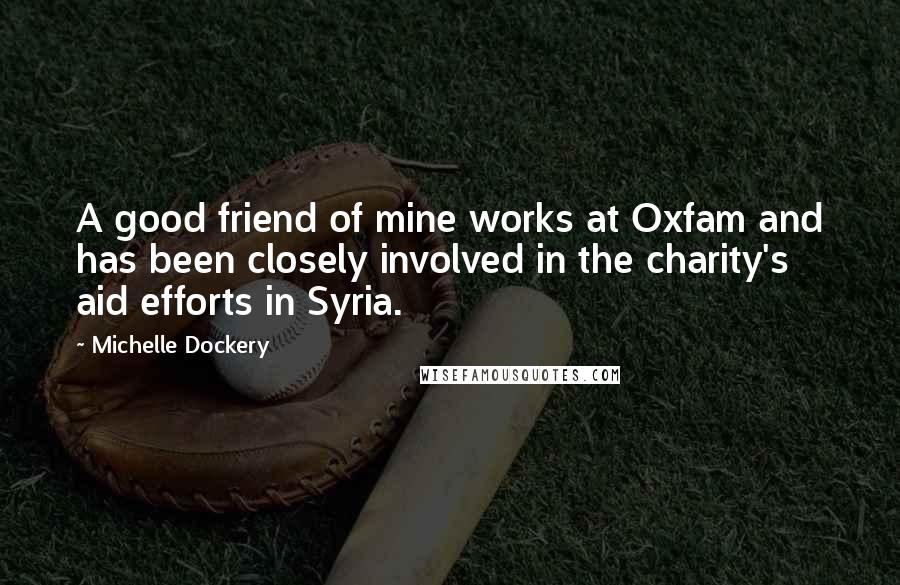 Michelle Dockery Quotes: A good friend of mine works at Oxfam and has been closely involved in the charity's aid efforts in Syria.