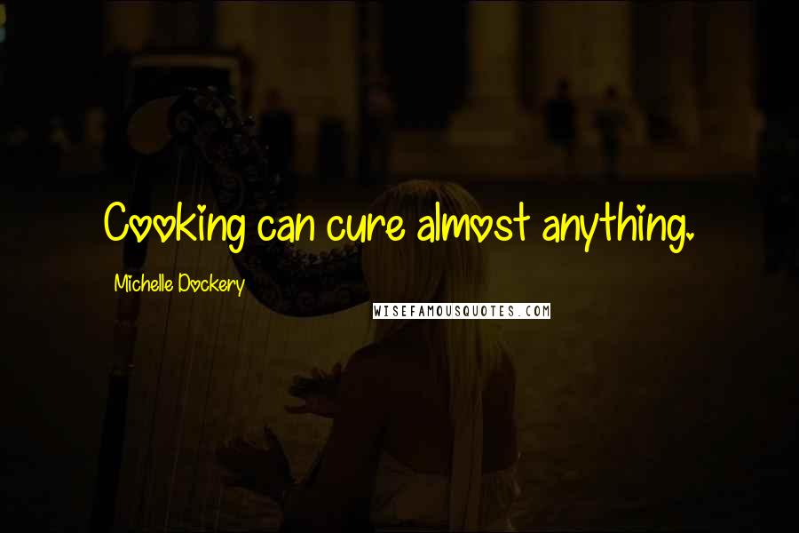 Michelle Dockery Quotes: Cooking can cure almost anything.