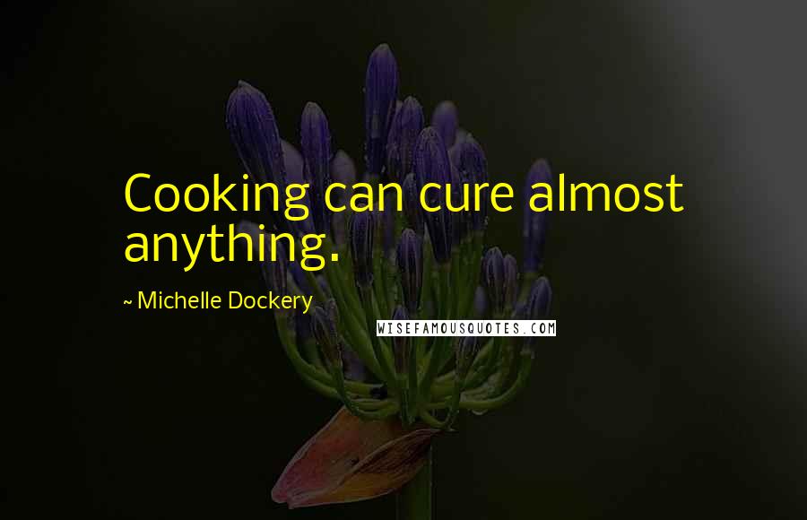 Michelle Dockery Quotes: Cooking can cure almost anything.