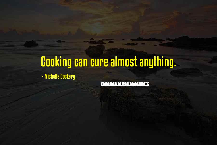 Michelle Dockery Quotes: Cooking can cure almost anything.