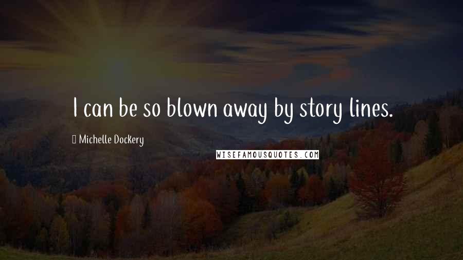 Michelle Dockery Quotes: I can be so blown away by story lines.