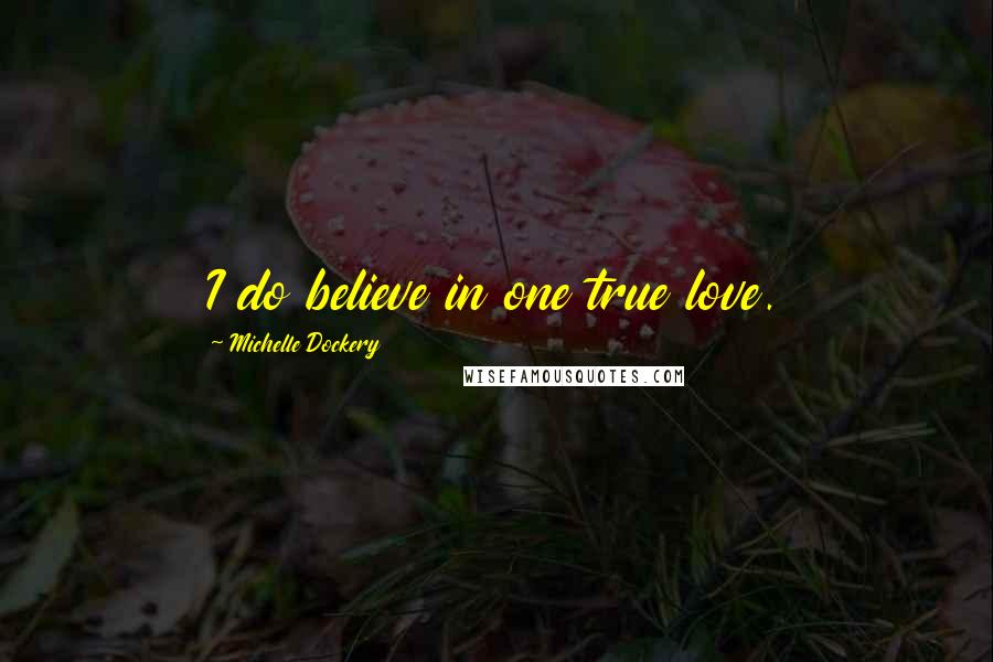 Michelle Dockery Quotes: I do believe in one true love.