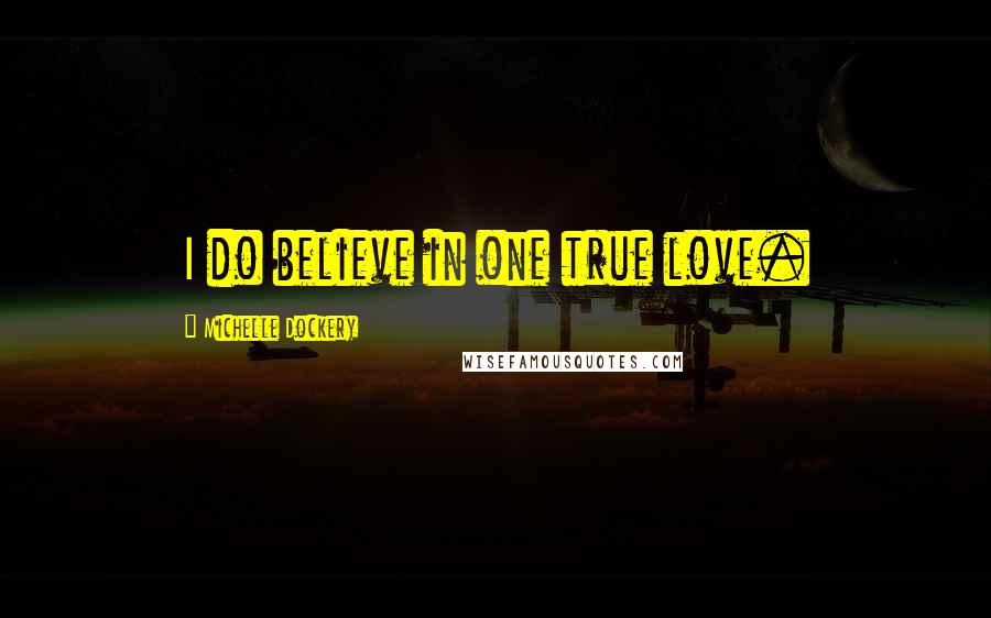 Michelle Dockery Quotes: I do believe in one true love.