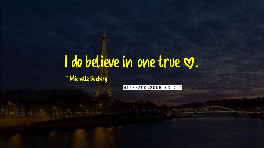 Michelle Dockery Quotes: I do believe in one true love.