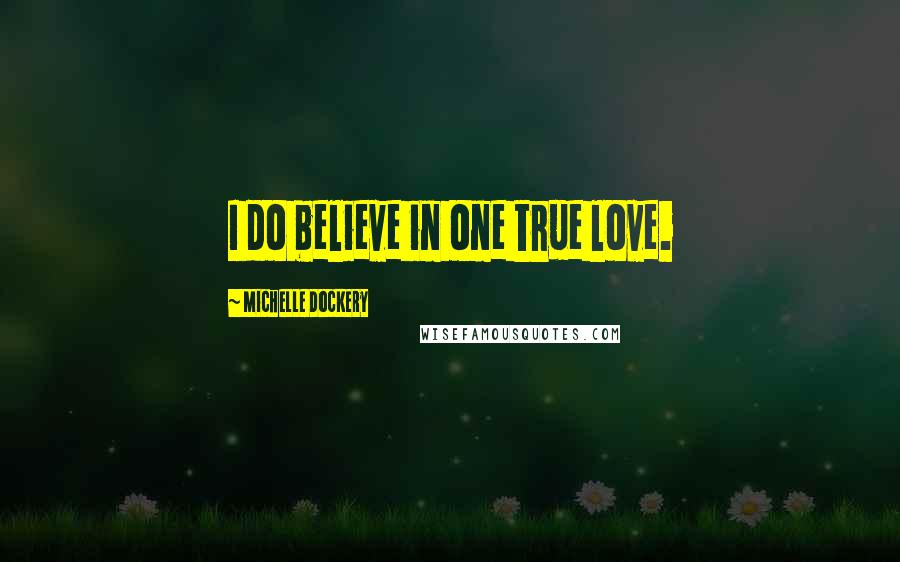 Michelle Dockery Quotes: I do believe in one true love.