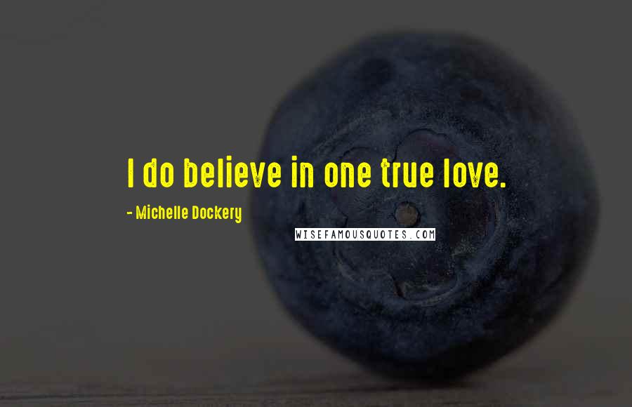 Michelle Dockery Quotes: I do believe in one true love.