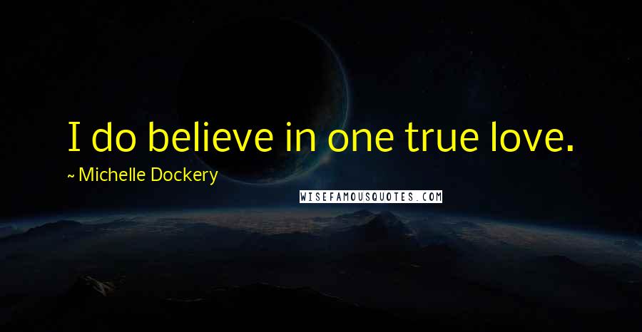 Michelle Dockery Quotes: I do believe in one true love.