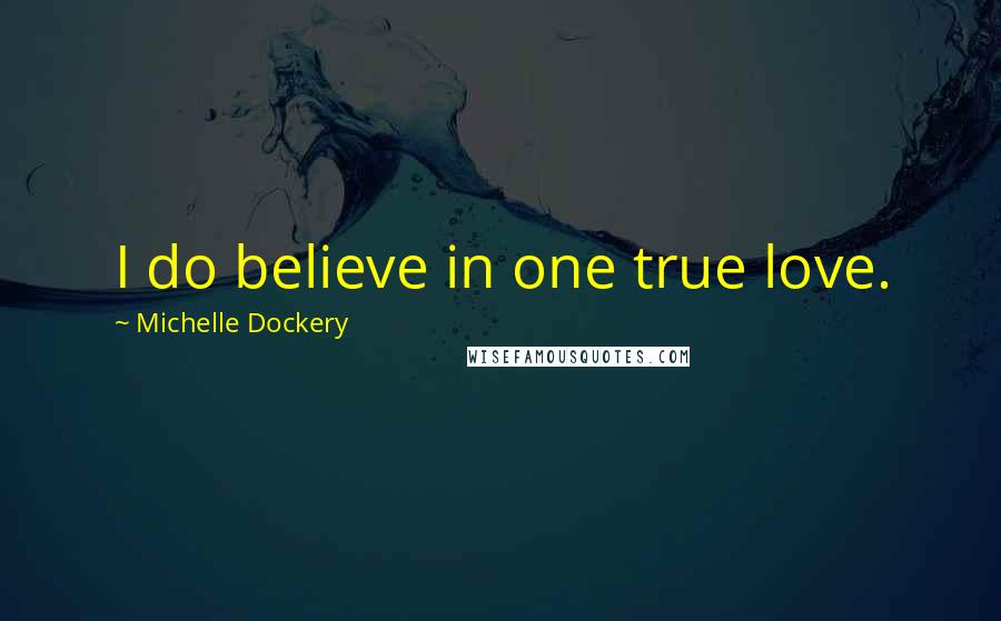 Michelle Dockery Quotes: I do believe in one true love.