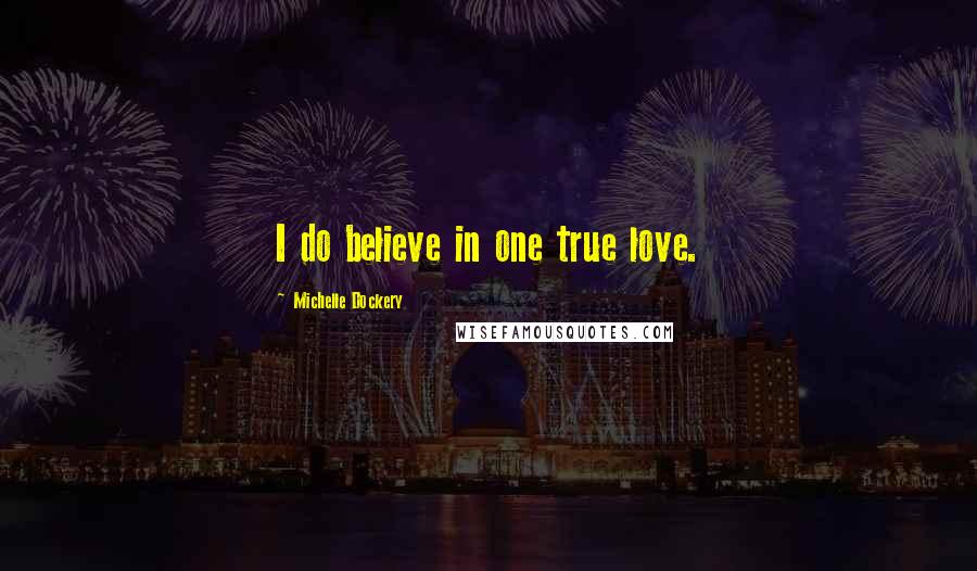 Michelle Dockery Quotes: I do believe in one true love.