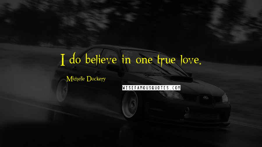 Michelle Dockery Quotes: I do believe in one true love.