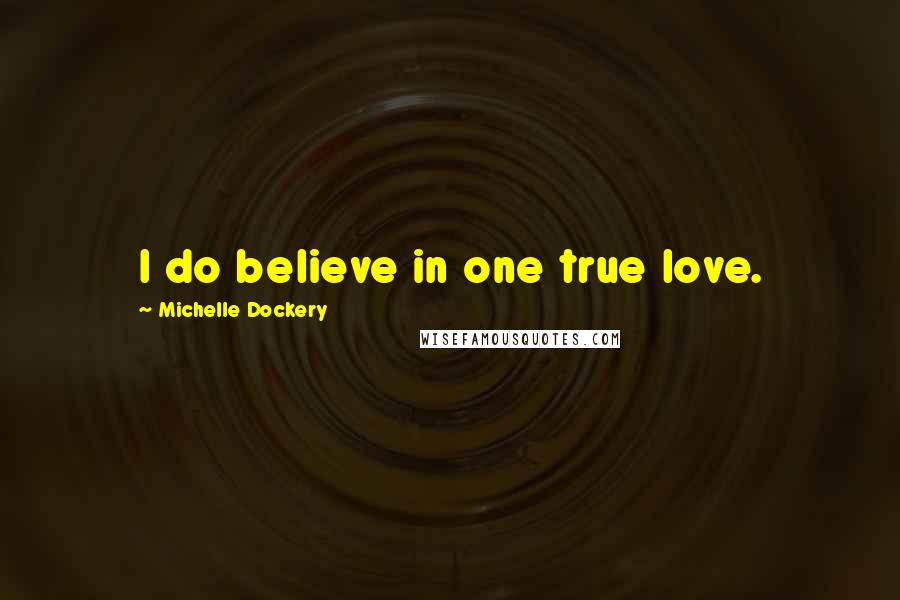 Michelle Dockery Quotes: I do believe in one true love.