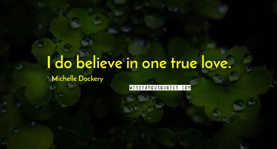 Michelle Dockery Quotes: I do believe in one true love.