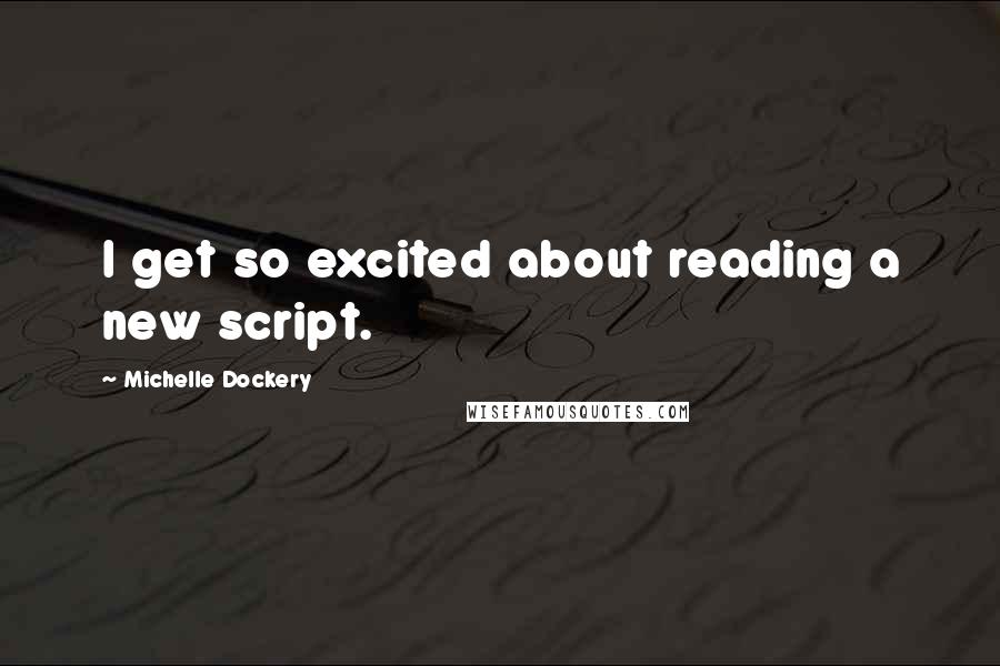 Michelle Dockery Quotes: I get so excited about reading a new script.