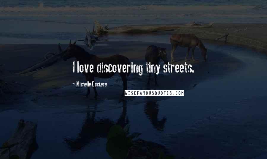 Michelle Dockery Quotes: I love discovering tiny streets.