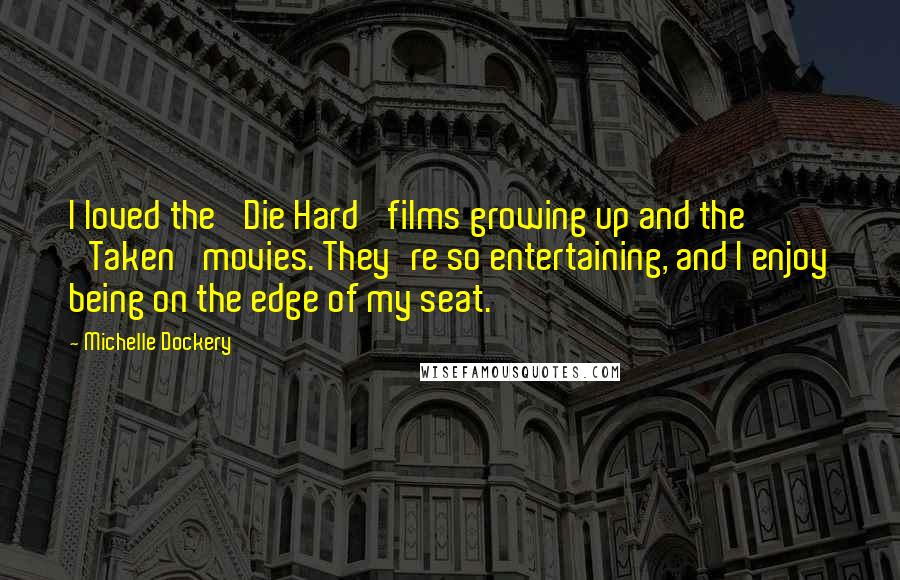 Michelle Dockery Quotes: I loved the 'Die Hard' films growing up and the 'Taken' movies. They're so entertaining, and I enjoy being on the edge of my seat.