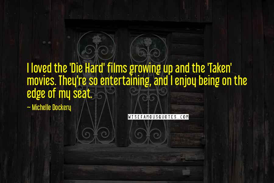 Michelle Dockery Quotes: I loved the 'Die Hard' films growing up and the 'Taken' movies. They're so entertaining, and I enjoy being on the edge of my seat.