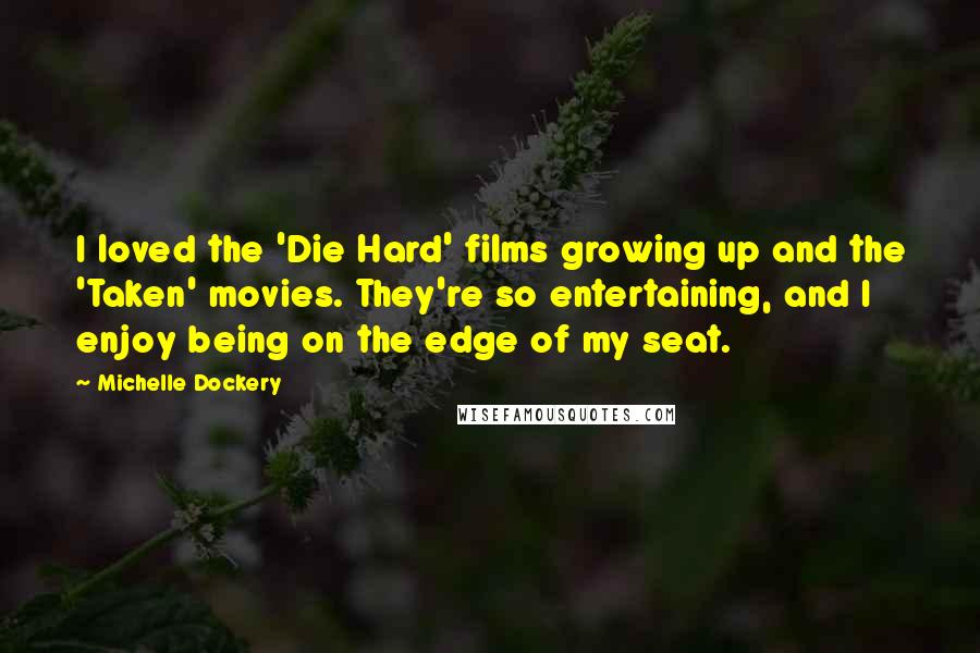 Michelle Dockery Quotes: I loved the 'Die Hard' films growing up and the 'Taken' movies. They're so entertaining, and I enjoy being on the edge of my seat.