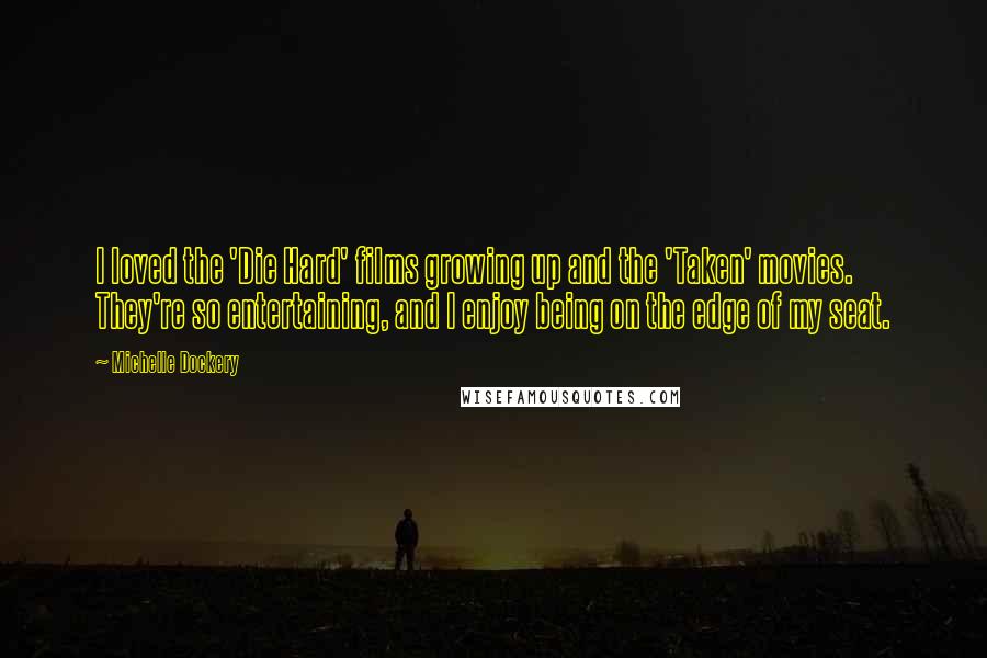 Michelle Dockery Quotes: I loved the 'Die Hard' films growing up and the 'Taken' movies. They're so entertaining, and I enjoy being on the edge of my seat.