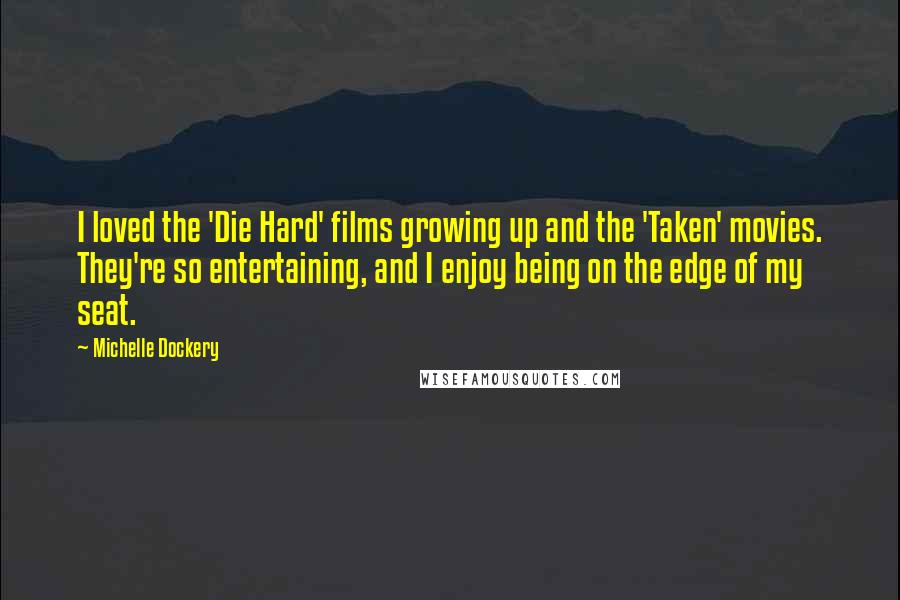 Michelle Dockery Quotes: I loved the 'Die Hard' films growing up and the 'Taken' movies. They're so entertaining, and I enjoy being on the edge of my seat.