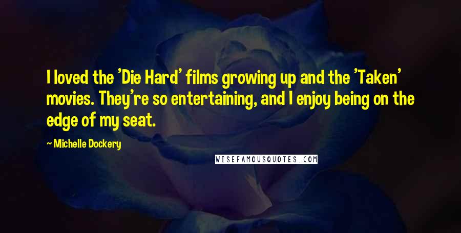 Michelle Dockery Quotes: I loved the 'Die Hard' films growing up and the 'Taken' movies. They're so entertaining, and I enjoy being on the edge of my seat.