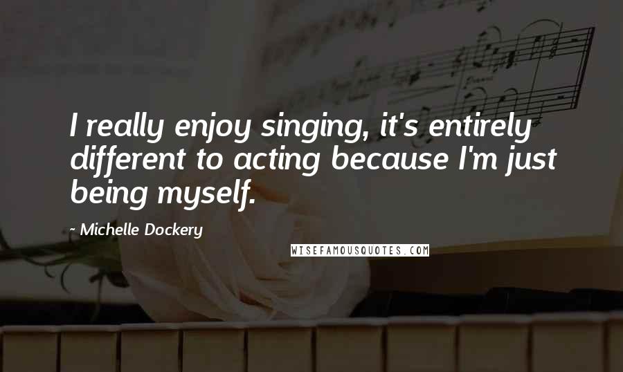 Michelle Dockery Quotes: I really enjoy singing, it's entirely different to acting because I'm just being myself.