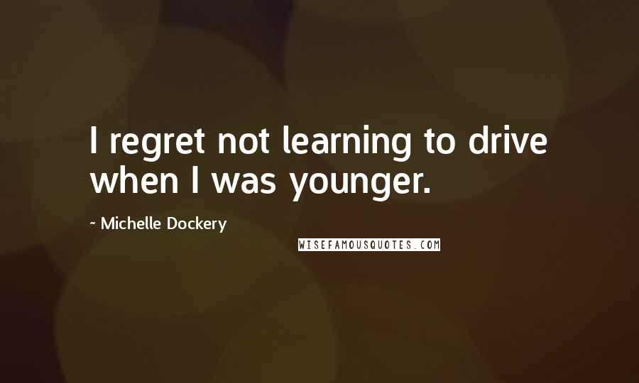 Michelle Dockery Quotes: I regret not learning to drive when I was younger.