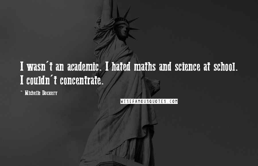 Michelle Dockery Quotes: I wasn't an academic. I hated maths and science at school. I couldn't concentrate.