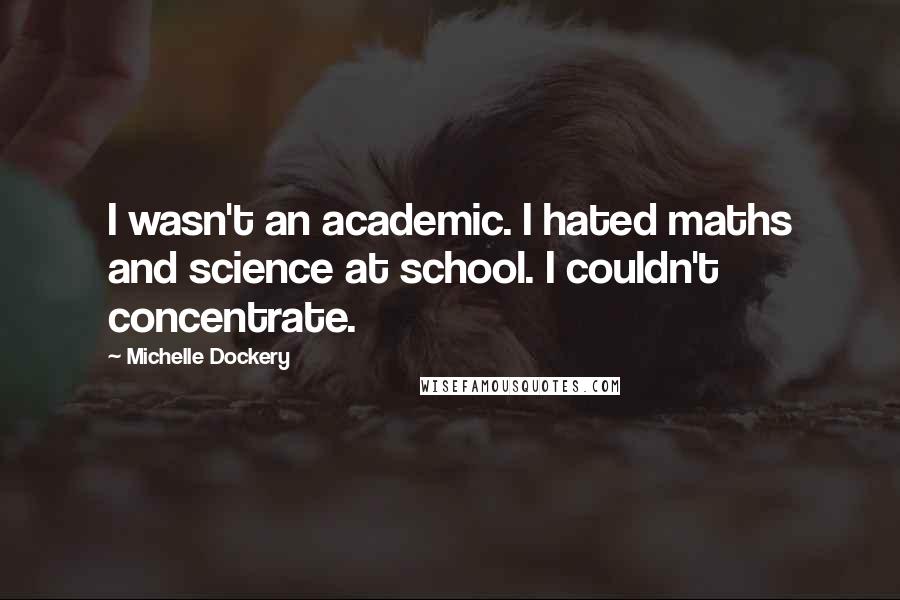 Michelle Dockery Quotes: I wasn't an academic. I hated maths and science at school. I couldn't concentrate.