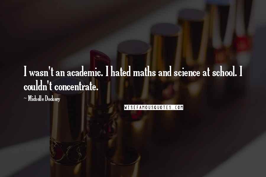 Michelle Dockery Quotes: I wasn't an academic. I hated maths and science at school. I couldn't concentrate.