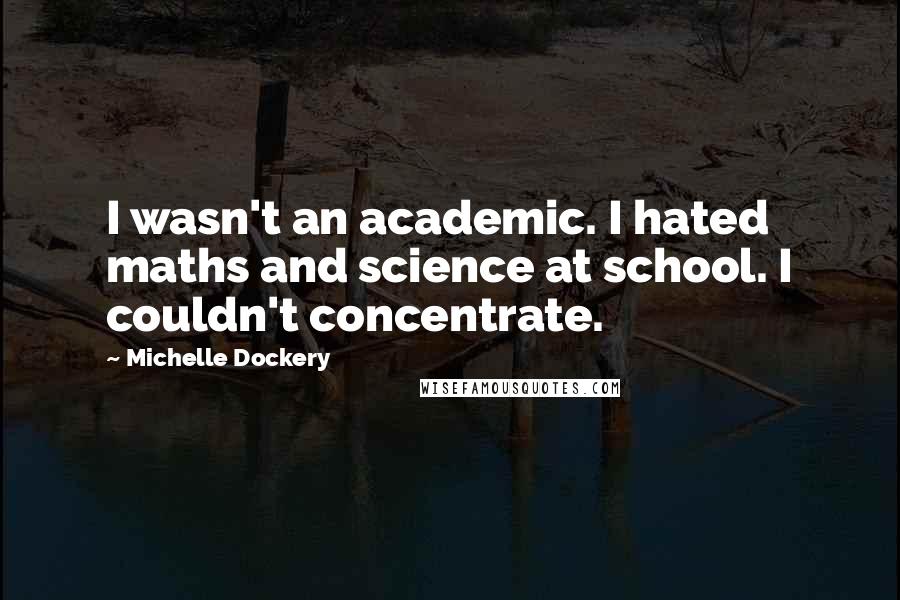 Michelle Dockery Quotes: I wasn't an academic. I hated maths and science at school. I couldn't concentrate.