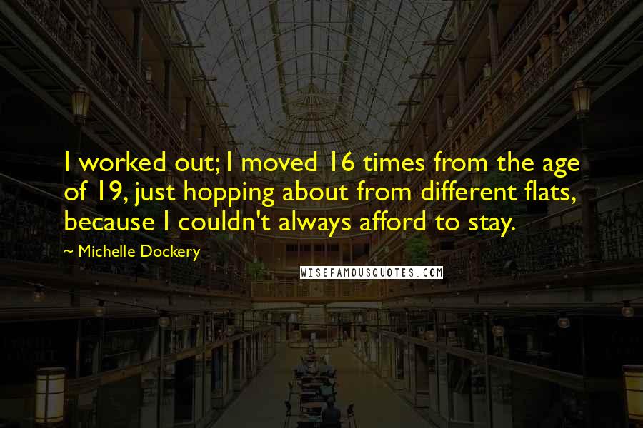 Michelle Dockery Quotes: I worked out; I moved 16 times from the age of 19, just hopping about from different flats, because I couldn't always afford to stay.