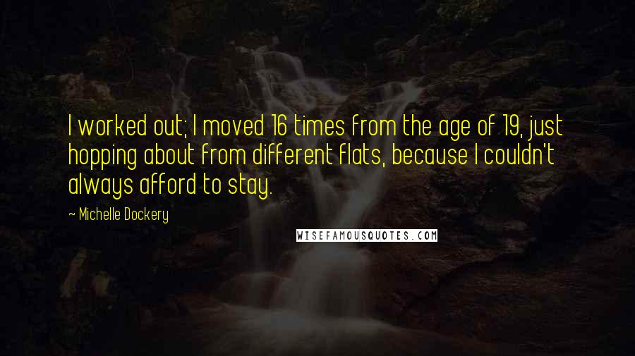 Michelle Dockery Quotes: I worked out; I moved 16 times from the age of 19, just hopping about from different flats, because I couldn't always afford to stay.