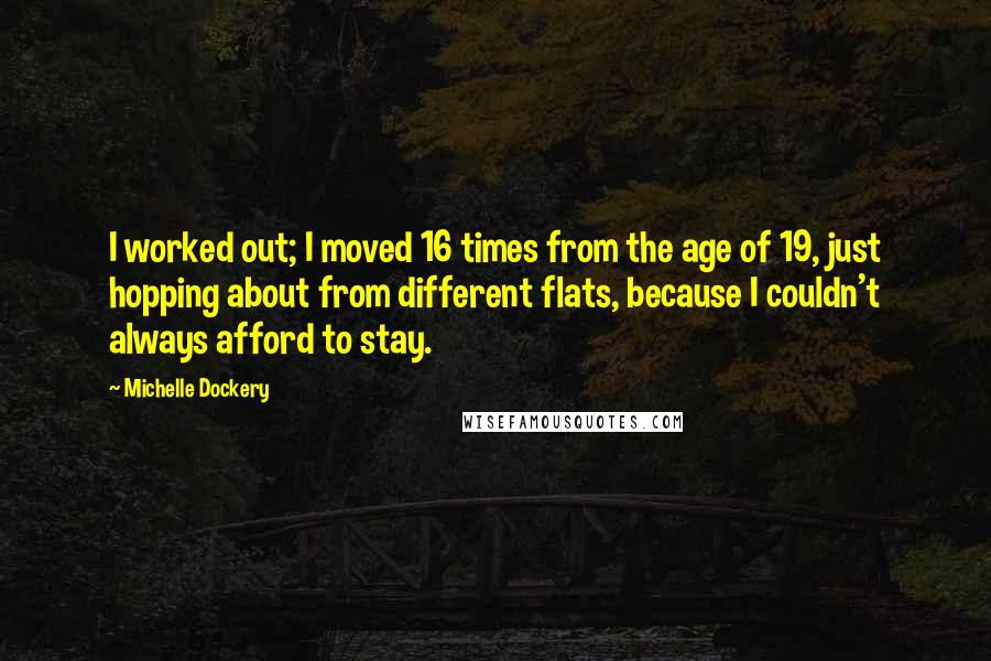 Michelle Dockery Quotes: I worked out; I moved 16 times from the age of 19, just hopping about from different flats, because I couldn't always afford to stay.