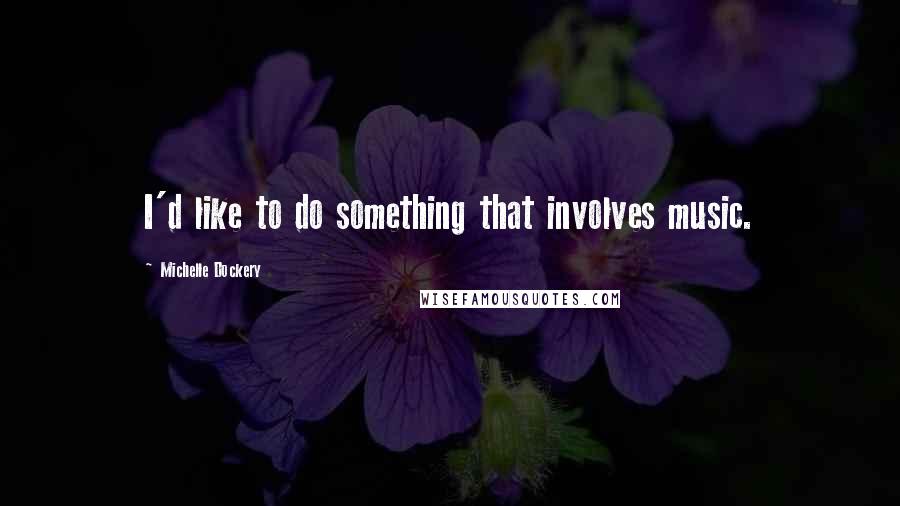 Michelle Dockery Quotes: I'd like to do something that involves music.