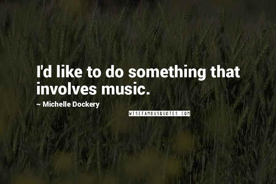 Michelle Dockery Quotes: I'd like to do something that involves music.