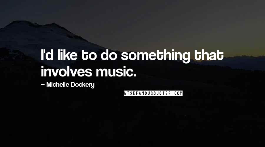 Michelle Dockery Quotes: I'd like to do something that involves music.