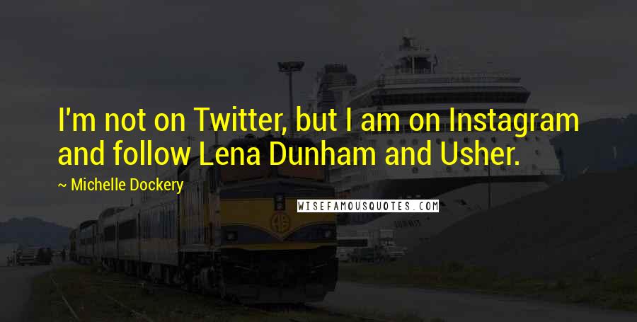 Michelle Dockery Quotes: I'm not on Twitter, but I am on Instagram and follow Lena Dunham and Usher.